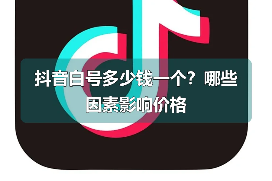 抖音白号多少钱一个?哪些因素影响价格