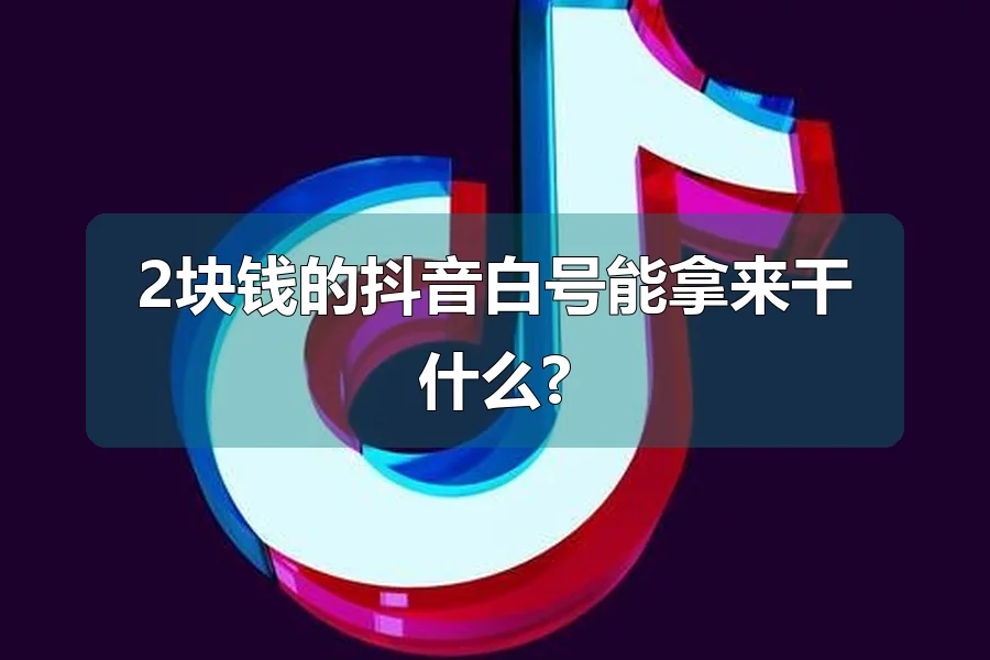 2块钱的抖音白号能拿来干什么?